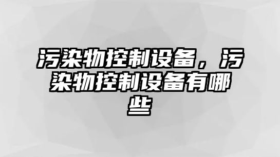 污染物控制設備，污染物控制設備有哪些