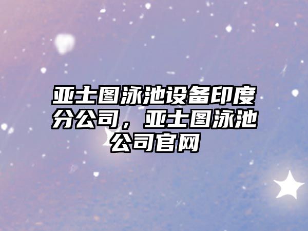 亞士圖泳池設備印度分公司，亞士圖泳池公司官網(wǎng)