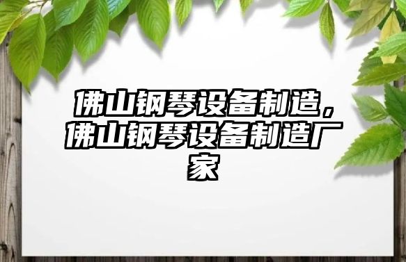 佛山鋼琴設備制造，佛山鋼琴設備制造廠(chǎng)家