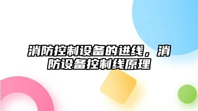 消防控制設備的進(jìn)線(xiàn)，消防設備控制線(xiàn)原理