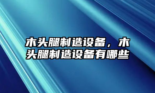 木頭腿制造設備，木頭腿制造設備有哪些