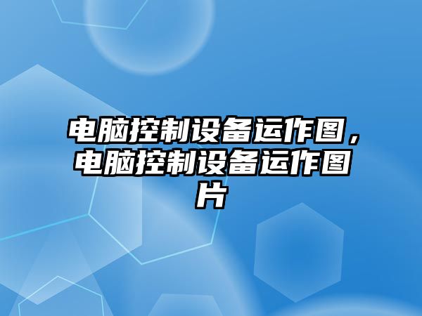 電腦控制設備運作圖，電腦控制設備運作圖片