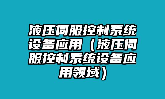 液壓伺服控制系統設備應用（液壓伺服控制系統設備應用領(lǐng)域）