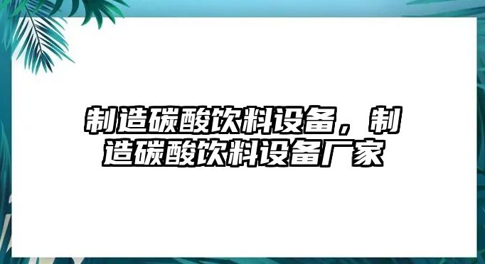 制造碳酸飲料設備，制造碳酸飲料設備廠(chǎng)家