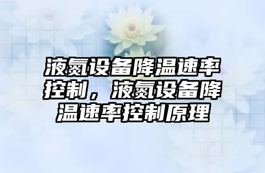 液氮設備降溫速率控制，液氮設備降溫速率控制原理