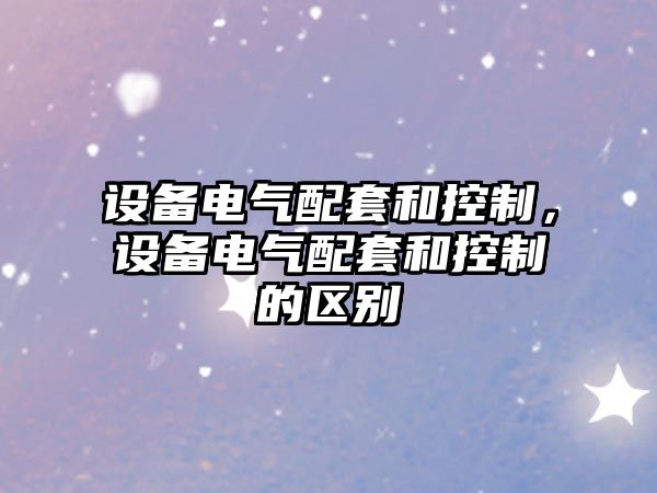 設備電氣配套和控制，設備電氣配套和控制的區別
