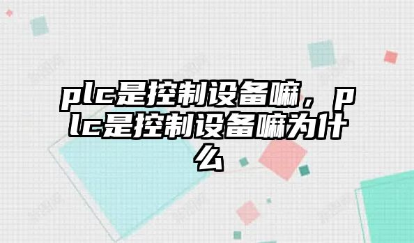 plc是控制設備嘛，plc是控制設備嘛為什么