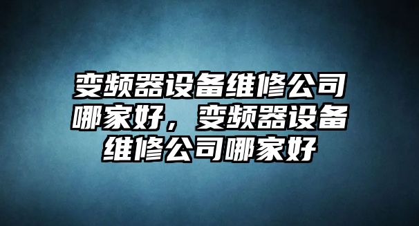 變頻器設備維修公司哪家好，變頻器設備維修公司哪家好
