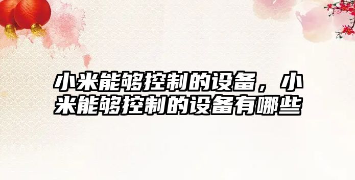 小米能夠控制的設備，小米能夠控制的設備有哪些