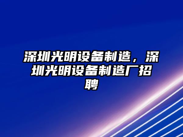 深圳光明設備制造，深圳光明設備制造廠(chǎng)招聘