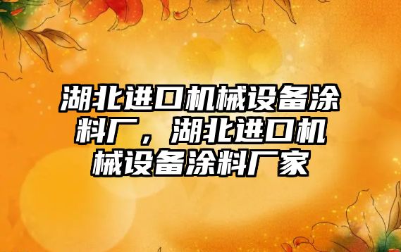 湖北進(jìn)口機械設備涂料廠(chǎng)，湖北進(jìn)口機械設備涂料廠(chǎng)家