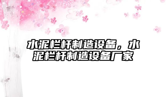 水泥欄桿制造設備，水泥欄桿制造設備廠(chǎng)家