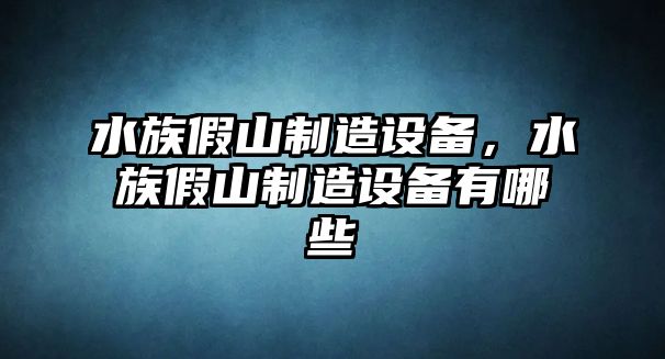 水族假山制造設備，水族假山制造設備有哪些