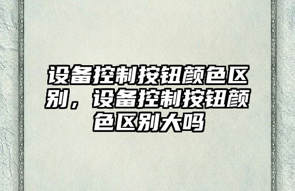 設備控制按鈕顏色區別，設備控制按鈕顏色區別大嗎