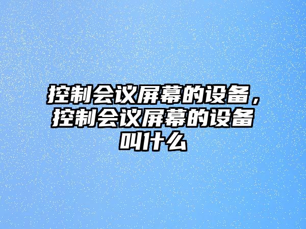 控制會(huì )議屏幕的設備，控制會(huì )議屏幕的設備叫什么