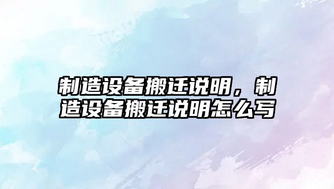 制造設備搬遷說(shuō)明，制造設備搬遷說(shuō)明怎么寫(xiě)