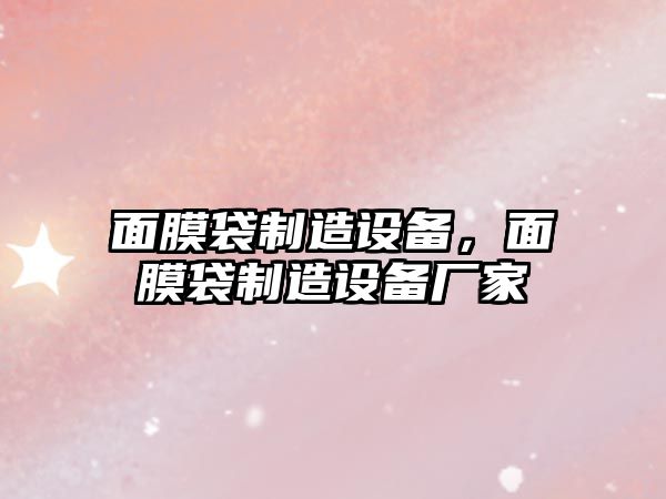 面膜袋制造設備，面膜袋制造設備廠(chǎng)家