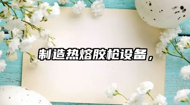 制造熱熔膠槍設備，
