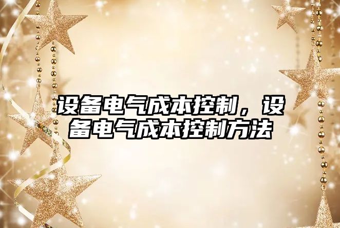 設備電氣成本控制，設備電氣成本控制方法