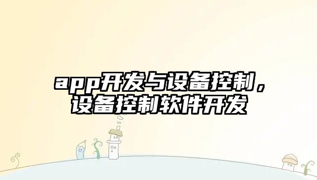 app開(kāi)發(fā)與設備控制，設備控制軟件開(kāi)發(fā)