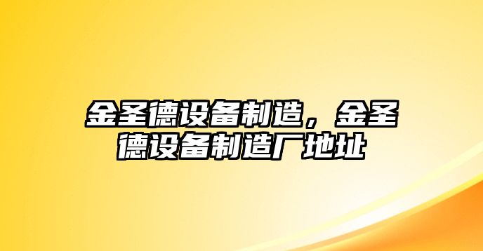 金圣德設備制造，金圣德設備制造廠(chǎng)地址
