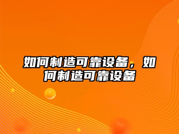 如何制造可靠設備，如何制造可靠設備
