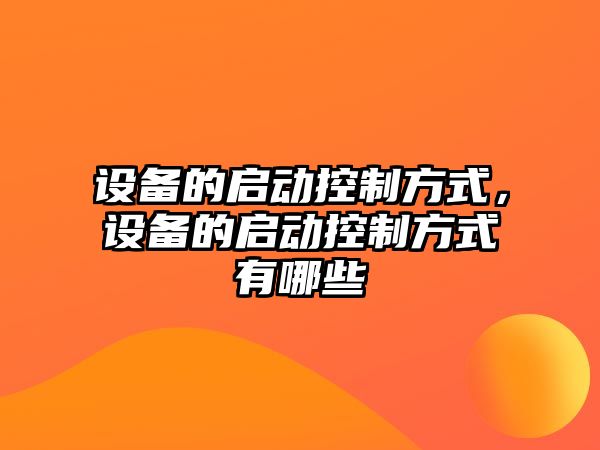設備的啟動(dòng)控制方式，設備的啟動(dòng)控制方式有哪些