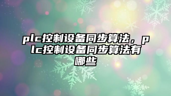 plc控制設備同步算法，plc控制設備同步算法有哪些