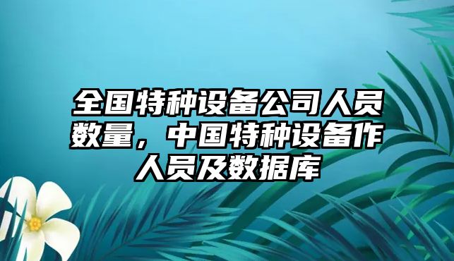 全國特種設備公司人員數量，中國特種設備作人員及數據庫