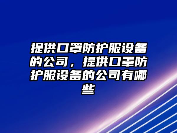 提供口罩防護服設備的公司，提供口罩防護服設備的公司有哪些