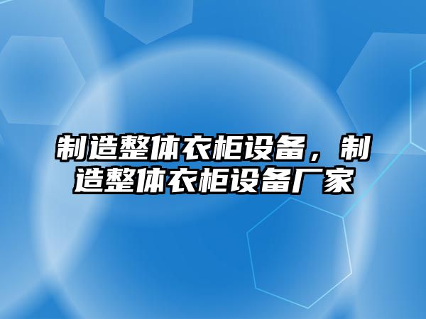 制造整體衣柜設備，制造整體衣柜設備廠(chǎng)家