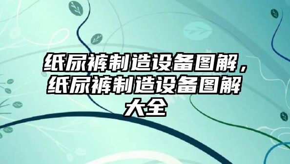 紙尿褲制造設備圖解，紙尿褲制造設備圖解大全