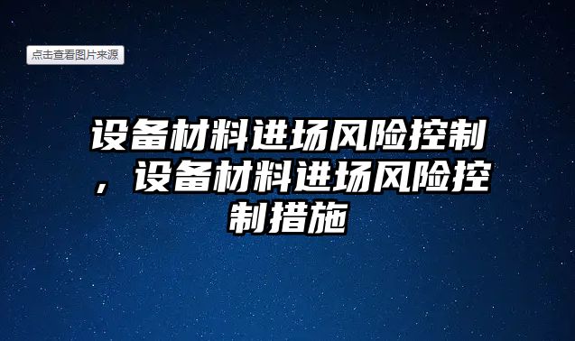 設備材料進(jìn)場(chǎng)風(fēng)險控制，設備材料進(jìn)場(chǎng)風(fēng)險控制措施