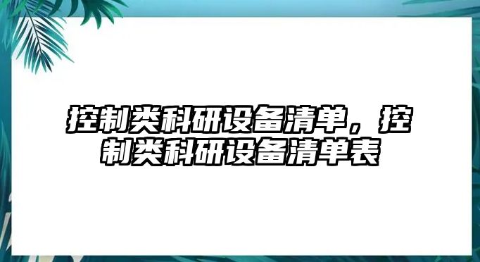 控制類(lèi)科研設備清單，控制類(lèi)科研設備清單表