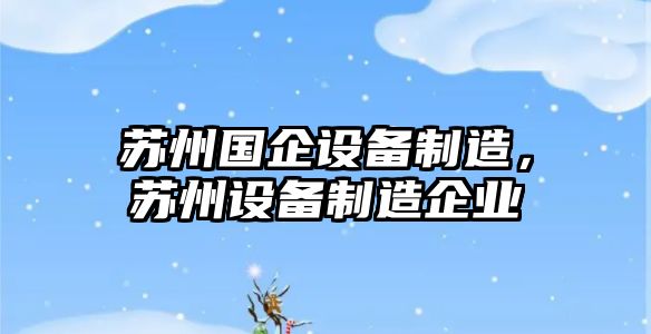 蘇州國企設備制造，蘇州設備制造企業(yè)