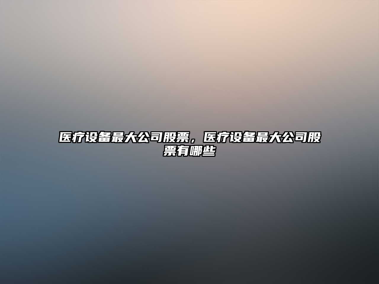醫療設備最大公司股票，醫療設備最大公司股票有哪些
