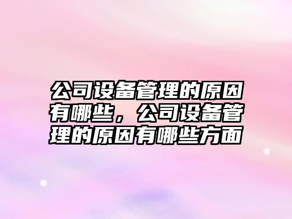 公司設備管理的原因有哪些，公司設備管理的原因有哪些方面