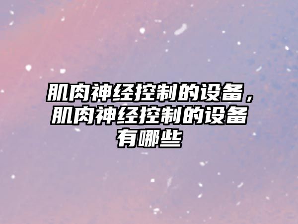 肌肉神經(jīng)控制的設備，肌肉神經(jīng)控制的設備有哪些