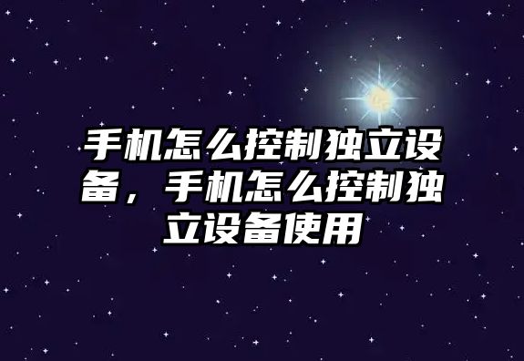手機怎么控制獨立設備，手機怎么控制獨立設備使用