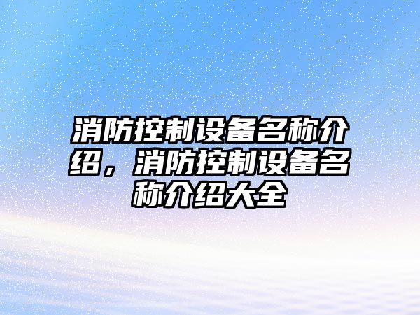 消防控制設備名稱(chēng)介紹，消防控制設備名稱(chēng)介紹大全