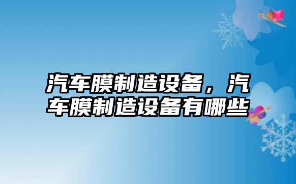 汽車(chē)膜制造設備，汽車(chē)膜制造設備有哪些
