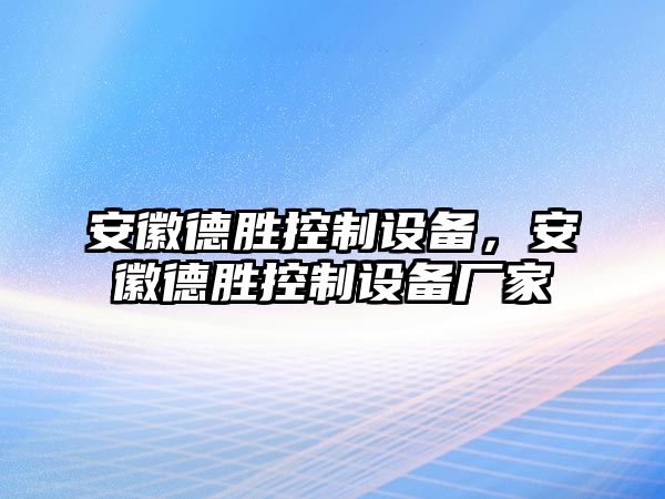 安徽德勝控制設備，安徽德勝控制設備廠(chǎng)家