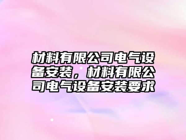 材料有限公司電氣設備安裝，材料有限公司電氣設備安裝要求