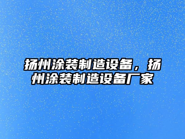 揚州涂裝制造設備，揚州涂裝制造設備廠(chǎng)家
