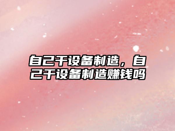 自己干設備制造，自己干設備制造賺錢(qián)嗎