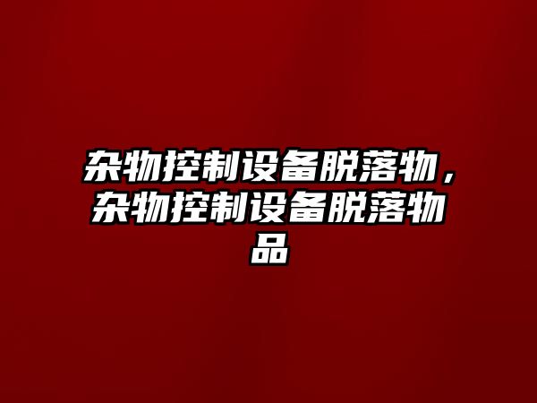 雜物控制設備脫落物，雜物控制設備脫落物品