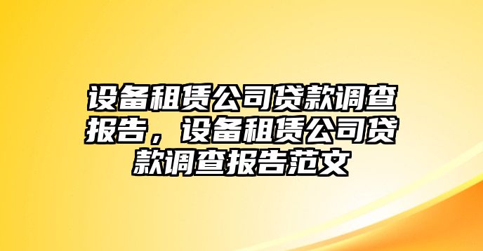 設備租賃公司貸款調查報告，設備租賃公司貸款調查報告范文