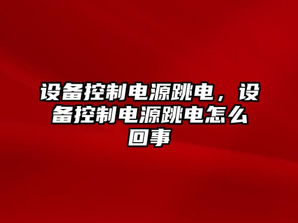 設備控制電源跳電，設備控制電源跳電怎么回事