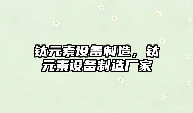 鈦元素設備制造，鈦元素設備制造廠(chǎng)家