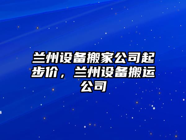 蘭州設備搬家公司起步價(jià)，蘭州設備搬運公司